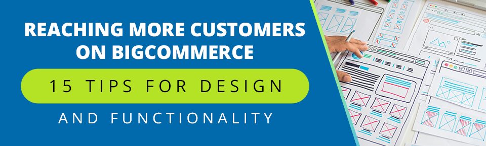 Reaching More Customers on BigCommerce: 15 Tips for Design and Functionality
