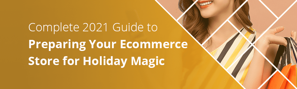 Complete 2021 Guide to Preparing Your Ecommerce Store for Holiday Magic