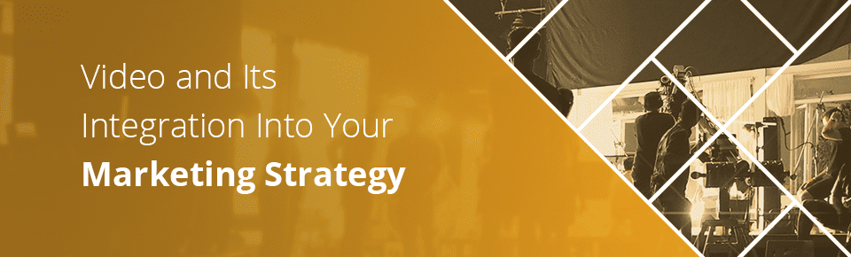 Video and Its Integration Into Your Marketing Strategy