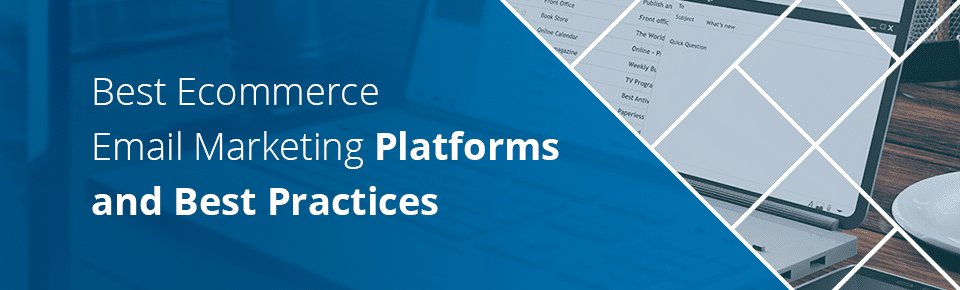 Best Ecommerce Email Marketing Platforms and Best Practices