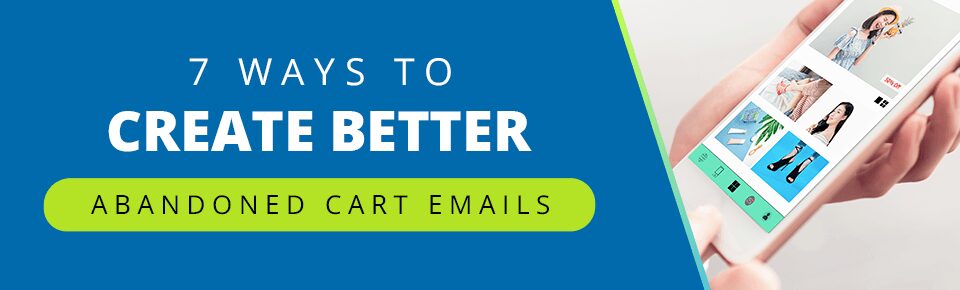 7 Ways To Create Better Abandoned Cart Emails