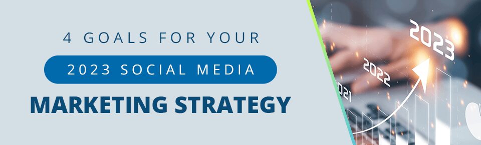 4 Goals for Your 2023 Social Media Marketing Strategy