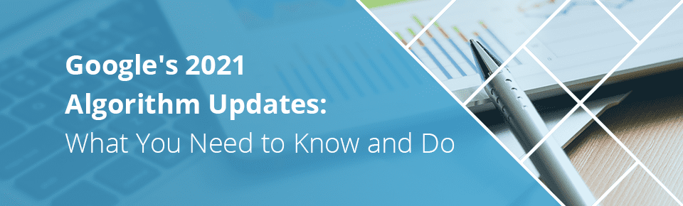 Google's 2021 Algorithm Updates: What You Need to Know and Do