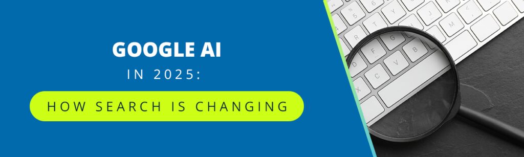 Google AI in 2025: How Search Is Changing