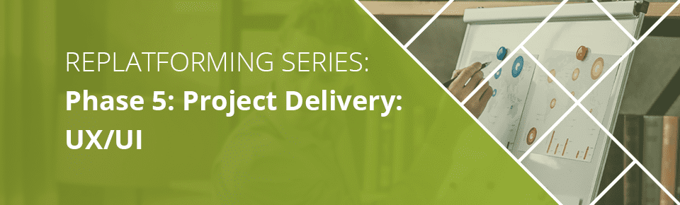 Replatforming: Phase 5: Project Delivery - UI / UX