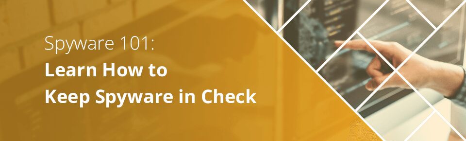 Spyware 101: Learn How to Keep Spyware in Check