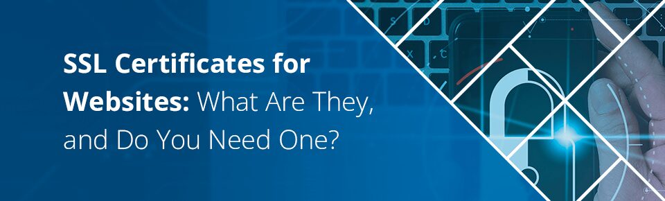 SSL Certificates for Websites: What Are They, and Do You Need One?