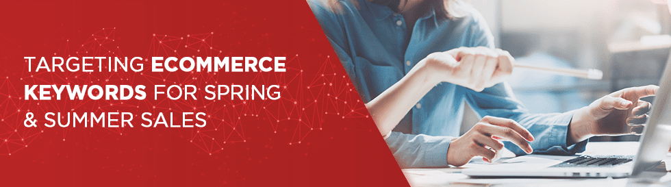 Targeting eCommerce Keywords for Spring & Summer Sales
