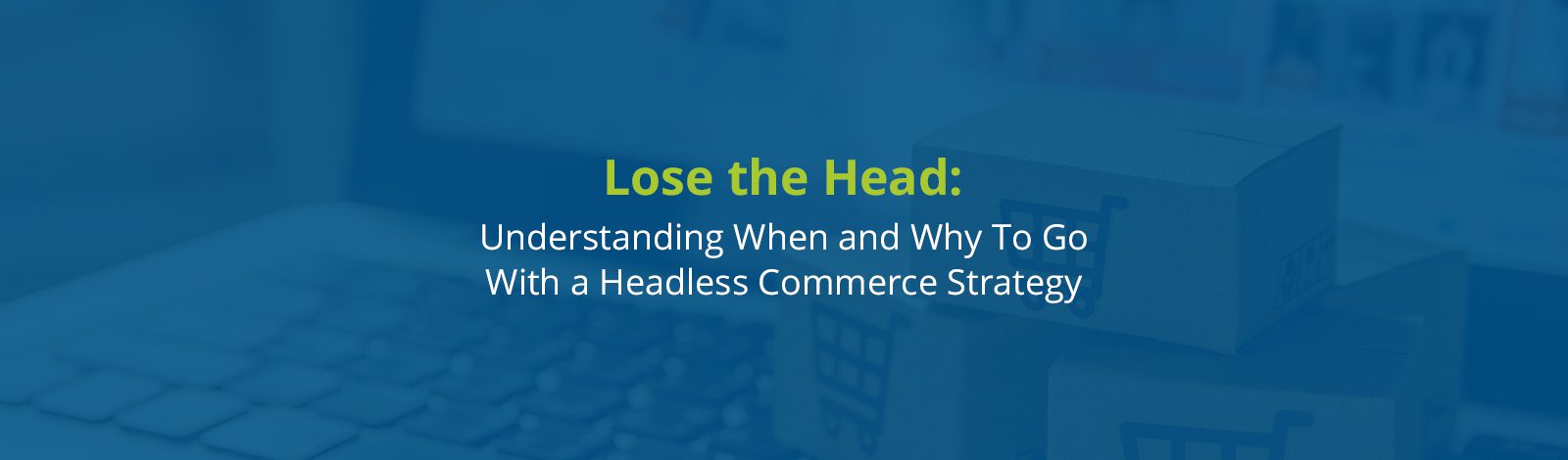 when-why-go-with-headless-ecommerce-strategy